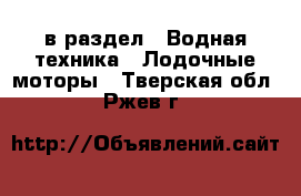  в раздел : Водная техника » Лодочные моторы . Тверская обл.,Ржев г.